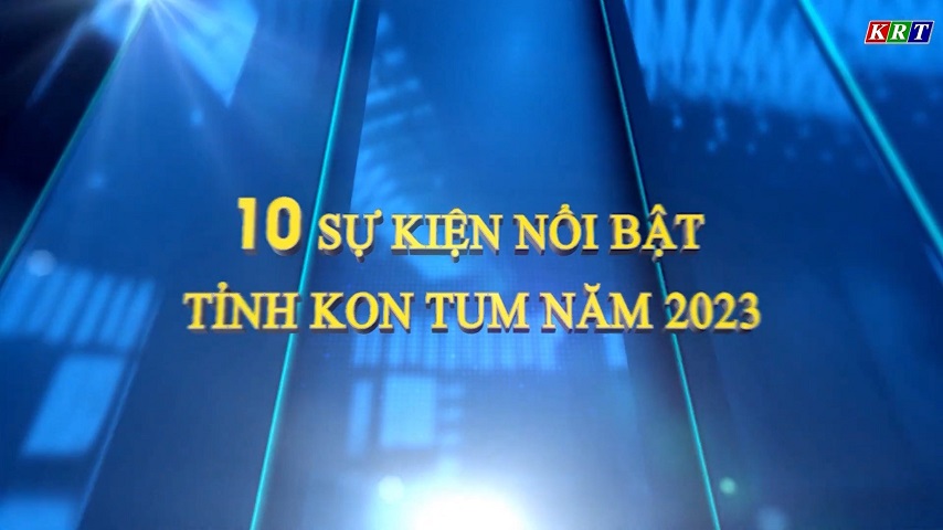 10 SỰ KIỆN NỔI BẬT TRONG TỈNH KON TUM NĂM 2023